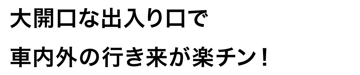 大開口な出入り口で車内外の行き来が楽チン！