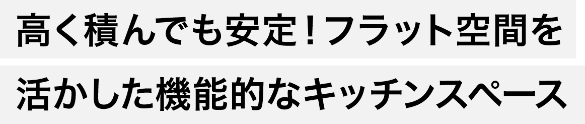 高く積んでも安定！フラット空間を活かした機能的なキッチンスペース