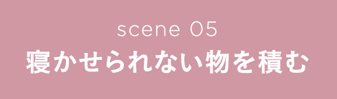 scene 05 寝かせられない物を積む