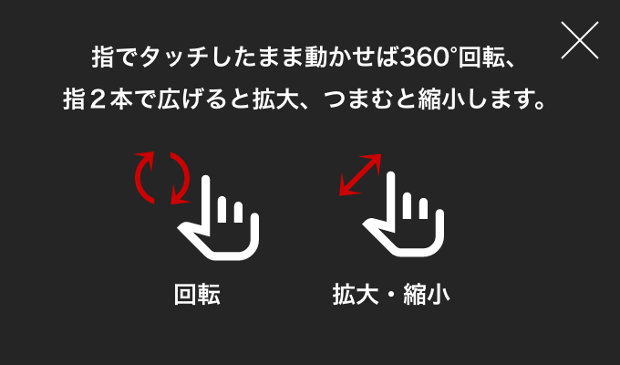 指でタッチしたまま動かせば360°回転、指２本で広げると拡大、つまむと縮小します。