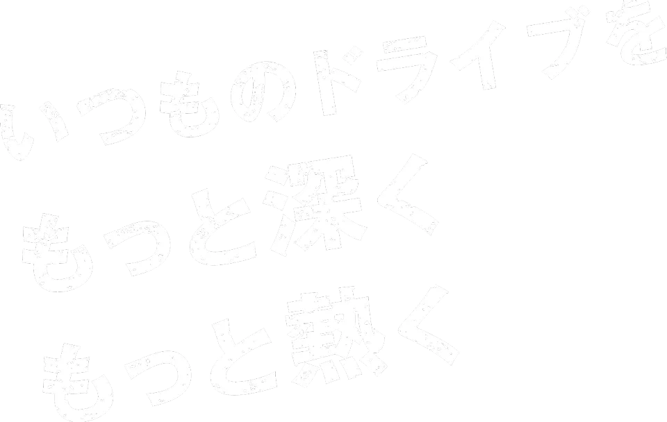 いつものドライブをもっと深うもっと熱く