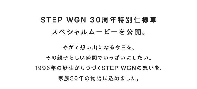STEP WGN 30周年特別仕様車スペシャルムービーを公開。やがて想い出になる今日を、その親子らしい瞬間でいっぱいにしたい。1996年の誕生からつづくSTEP WGNの想いを、家族30年の物語に込めました。
