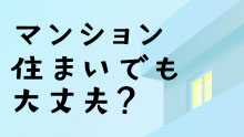 マンション住まいでも大丈夫？