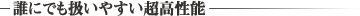 誰にでも扱いやすい超高性能