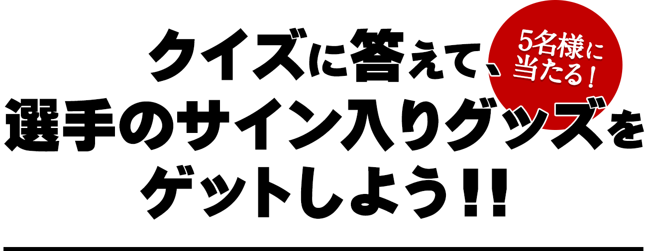 クイズに答えて、選手のサイン入りグッズをゲットしよう！！