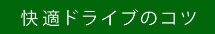 快適ドライブのコツ