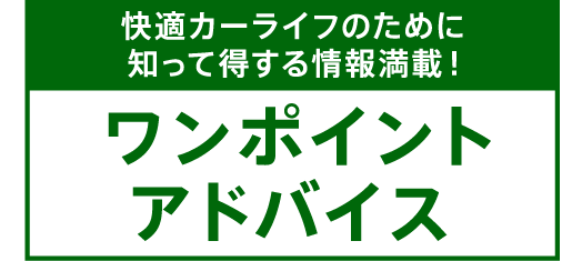 快適カーライフのために知って得する情報満載! ワンポイントアドバイス