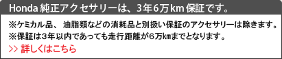 Honda純正アクセサリーは、3年6万km保証です。（ケミカル用品、油脂類などの消耗品と別扱い保証のアクセサリーは除く）詳しくはこちら