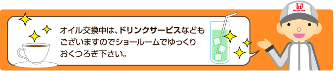 オイル交換中は、ドリンクサービスなどもございますのでショールームでゆっくりおくつろぎ下さい。