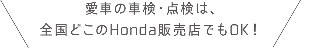 愛車の車検・点検は、全国どこのHonda販売店でもOK！