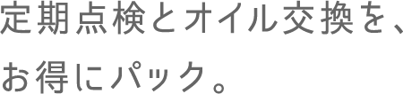 定期点検とオイル交換を、お得にパック。