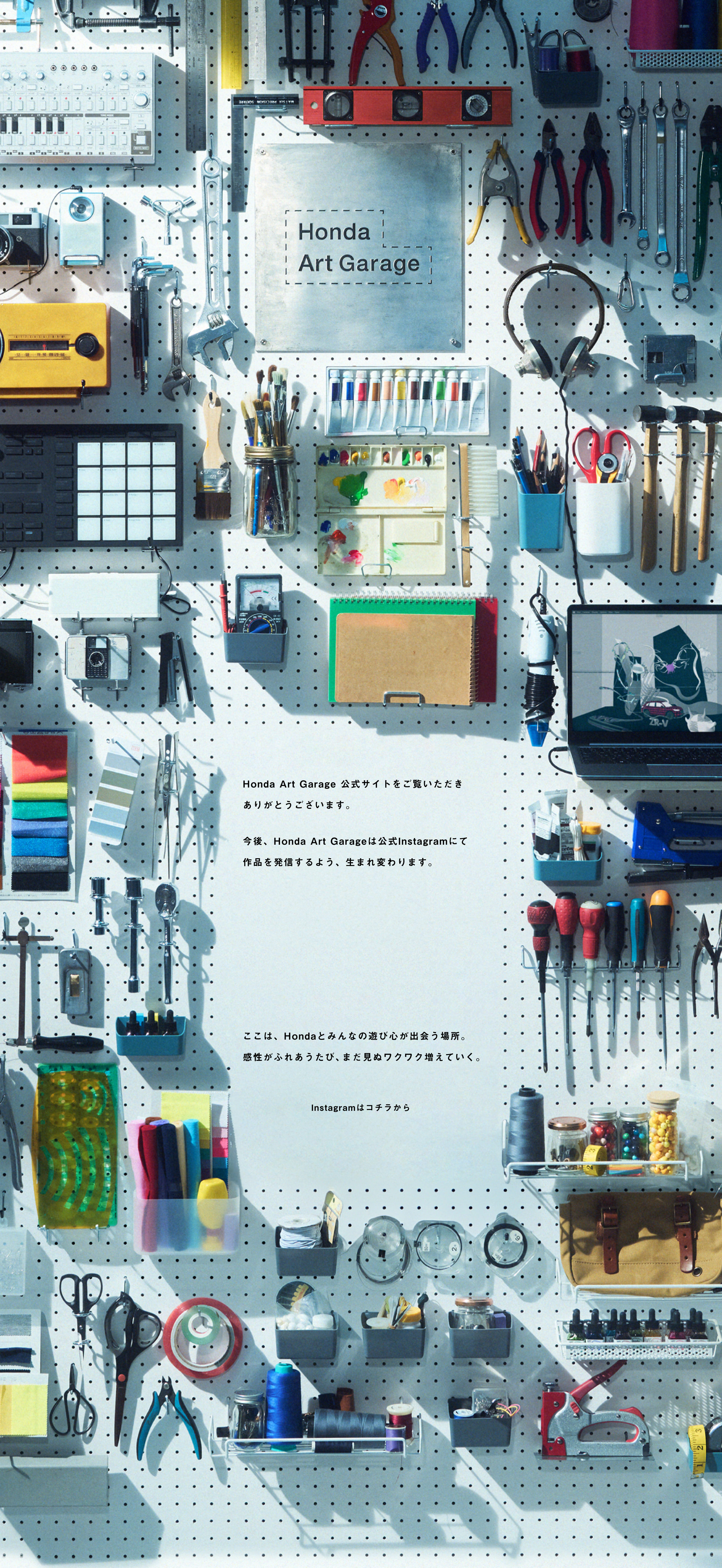 ここは、Hondaのクルマをインスピレーションにクリエイターが作品を創るガレージ。一人ひとりの感性と、Hondaのクルマ。かけ合わせたらどんな世界がデザインできるだろう？