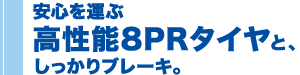 安心を運ぶ高性能8PRタイヤと、しっかりブレーキ。