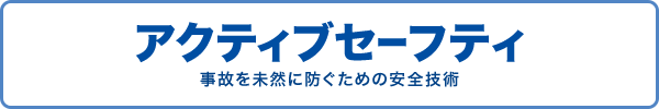 アクティブセーフティ / 事故を未然に防ぐための安全技術