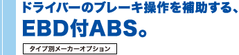 ドライバーのブレーキ操作を補助するEBD付ABS。［タイプ別メーカーオプション］