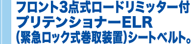 フロント3点式ロードリミッター付 プリテンショナーELR （緊急ロック式巻取装置）シートベルト。