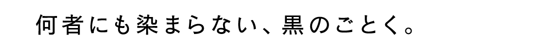 何者にも染まらない、黒のごとく。