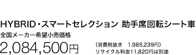 HYBRID・スマートセレクション 助手席回転シート車 全国メーカー希望小売価格 2,144,058円 (消費税抜き 1,985,239円) リサイクル料金11,820円は別途
