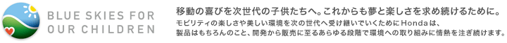 BLUE SKIES FOR OUR CHILDREN@ړ̊т̎qցBꂩƊyߑ邽߂ɁBreB̊y̐֎󂯌pł߂ɁAHonda͐i͂̂ƁAJ̔Ɏ邠iKŊւ̎g݂ɏM𒍂܂B