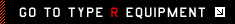 GO TO TYPE R EQUIPMENT