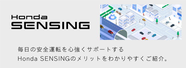 Honda SENSING 毎日の安全運転を心強くサポートするHonda SENSINGのメリットをわかりやすくご紹介。