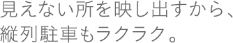 駐車が苦手な方のためにも、見づらい所を見やすく。