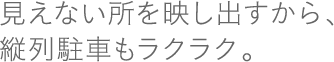 駐車が苦手な方のためにも、見えない所を見えやすく。