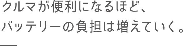 クルマが便利になるほど、バッテリーの負担は増えていく。