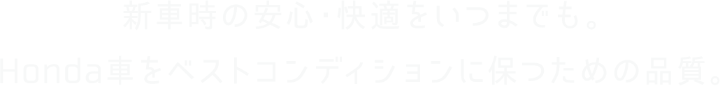 新車時の安心・快適をいつまでも。Honda車をベストコンディションに保つための品質。