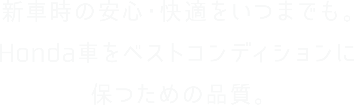 新車時の安心・快適をいつまでも。Honda車をベストコンディションに保つための品質。