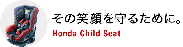 その笑顔を守るために。 Honda Child Seat