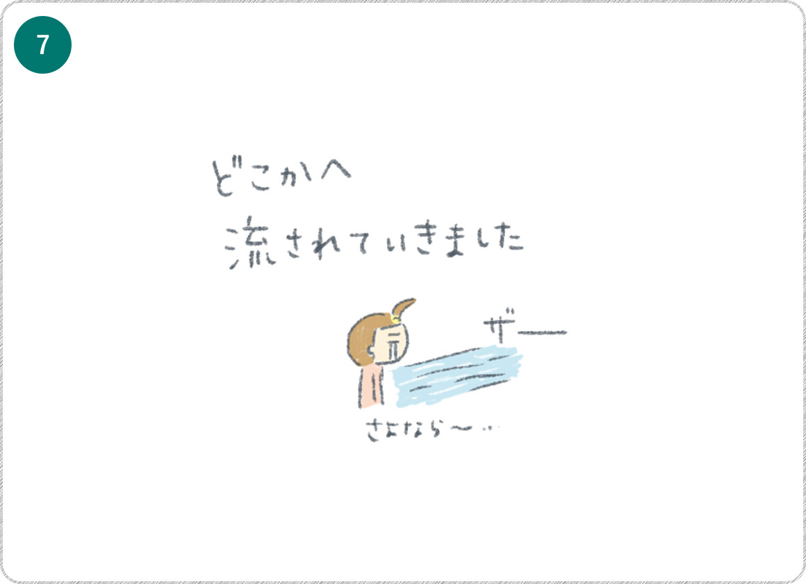 ⑦どこかへ流されていきました