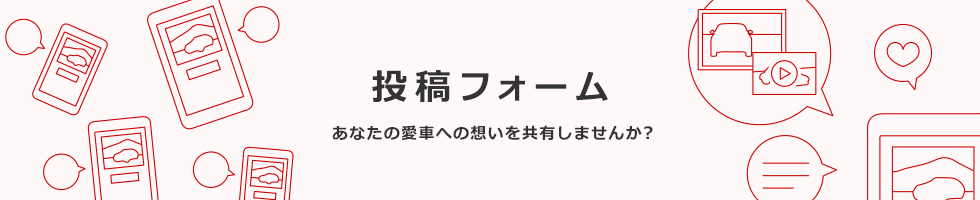 投稿フォーム あなたの愛車への想いを共有しませんか?