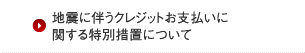地震に伴うクレジットお支払いに関する特別措置について