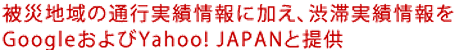 被災地域の通行実績情報に加え、渋滞実績情報をGoogleおよびYahoo! JAPANと提供