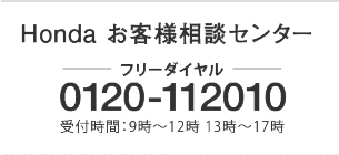Honda お客様相談センター フリーダイヤル　0120-112010 受付時間：9時～12時 13時～17時