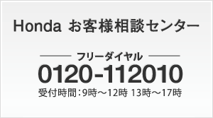 Honda お客様相談センター フリーダイヤル　0120-112010 受付時間：9時～12時 13時～17時