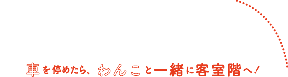 車を停めたら、わんこと一緒に客室階へ！