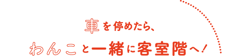 車を停めたら、わんこと一緒に客室階へ！