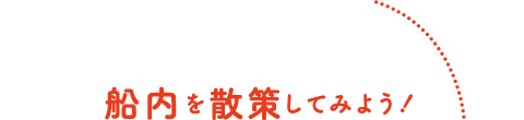 船内を散策してみよう！