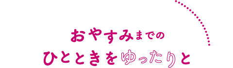 おやすみまでのひとときをゆったりと