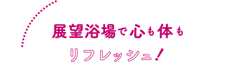 展望浴場で心も体もリフレッシュ！