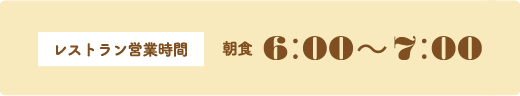 レストラン営業時間　朝食　6：00〜7：00