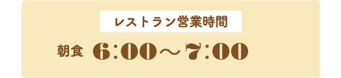 レストラン営業時間　朝食　6：00〜7：00