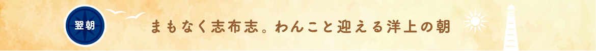 翌朝 まもなく志布志。わんこと迎える洋上の朝