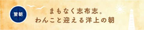 翌朝 まもなく志布志。わんこと迎える洋上の朝