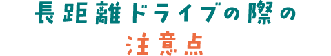 長距離ドライブの際の注意点