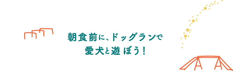 朝食前に、ドッグランで愛犬と遊ぼう！