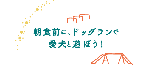 朝食前に、ドッグランで愛犬と遊ぼう！