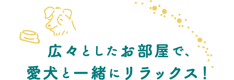 広々としたお部屋で、愛犬と一緒にリラックス！